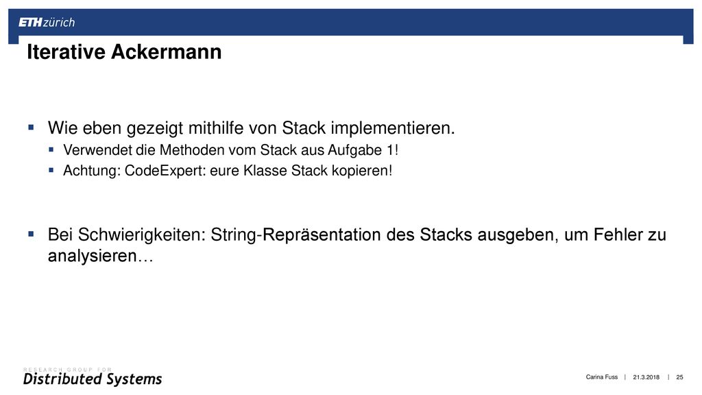 Iterative Ackermann Wie eben gezeigt mithilfe von Stack implementieren. Verwendet die Methoden vom Stack aus Aufgabe 1!
