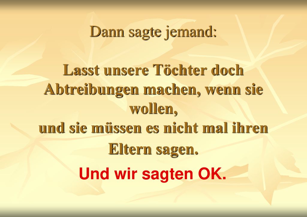 Dann sagte jemand: Lasst unsere Töchter doch Abtreibungen machen, wenn sie wollen, und sie müssen es nicht mal ihren Eltern sagen.