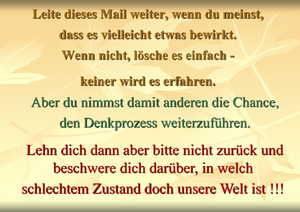 Leite dieses Mail weiter, wenn du meinst, dass es vielleicht etwas bewirkt. Wenn nicht, lösche es einfach - keiner wird es erfahren.
