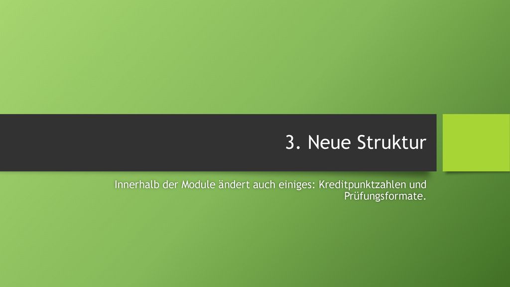 3. Neue Struktur Innerhalb der Module ändert auch einiges: Kreditpunktzahlen und Prüfungsformate.