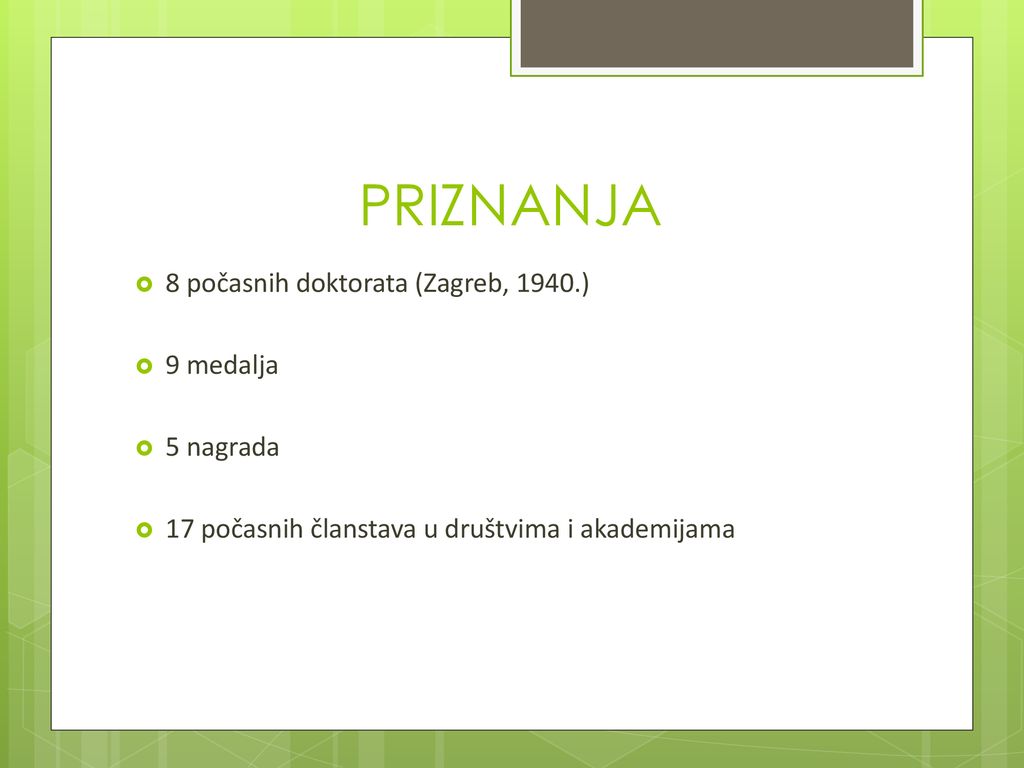 PRIZNANJA 8 počasnih doktorata (Zagreb, 1940.) 9 medalja 5 nagrada