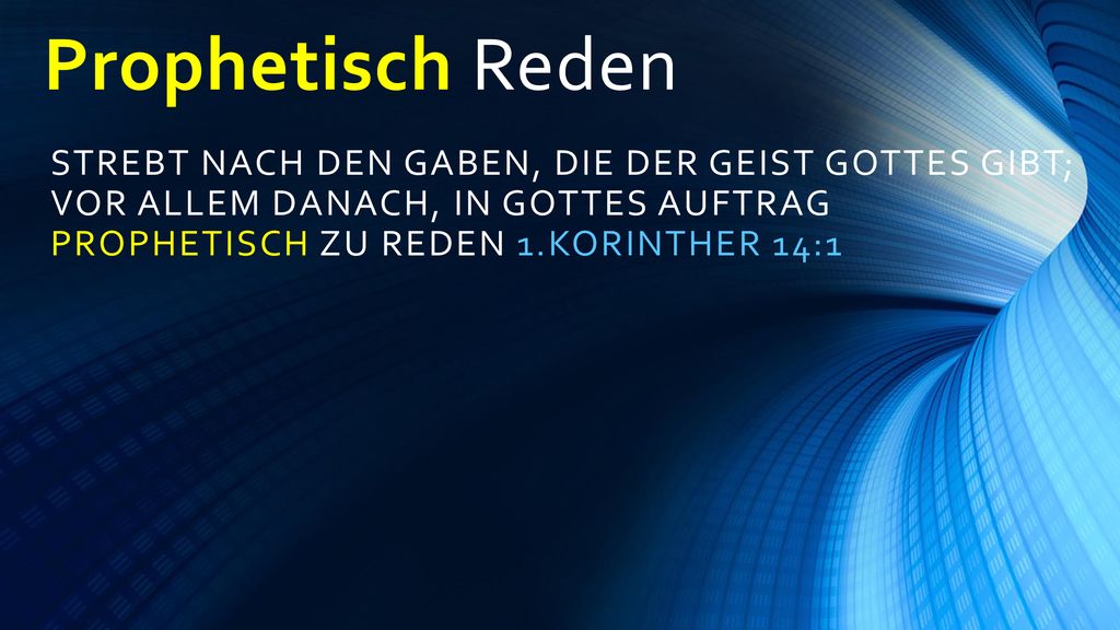 Prophetisch Reden Strebt nach den Gaben, die der Geist Gottes gibt; vor allem danach, in Gottes Auftrag prophetisch zu reden 1.Korinther 14:1.