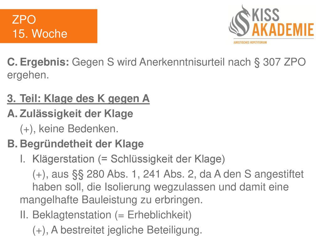 ZPO 15. Woche. C. Ergebnis: Gegen S wird Anerkenntnisurteil nach § 307 ZPO ergehen. 3. Teil: Klage des K gegen A.