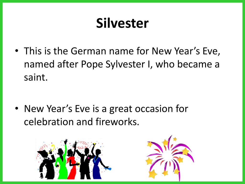 Silvester This is the German name for New Year’s Eve, named after Pope Sylvester I, who became a saint.