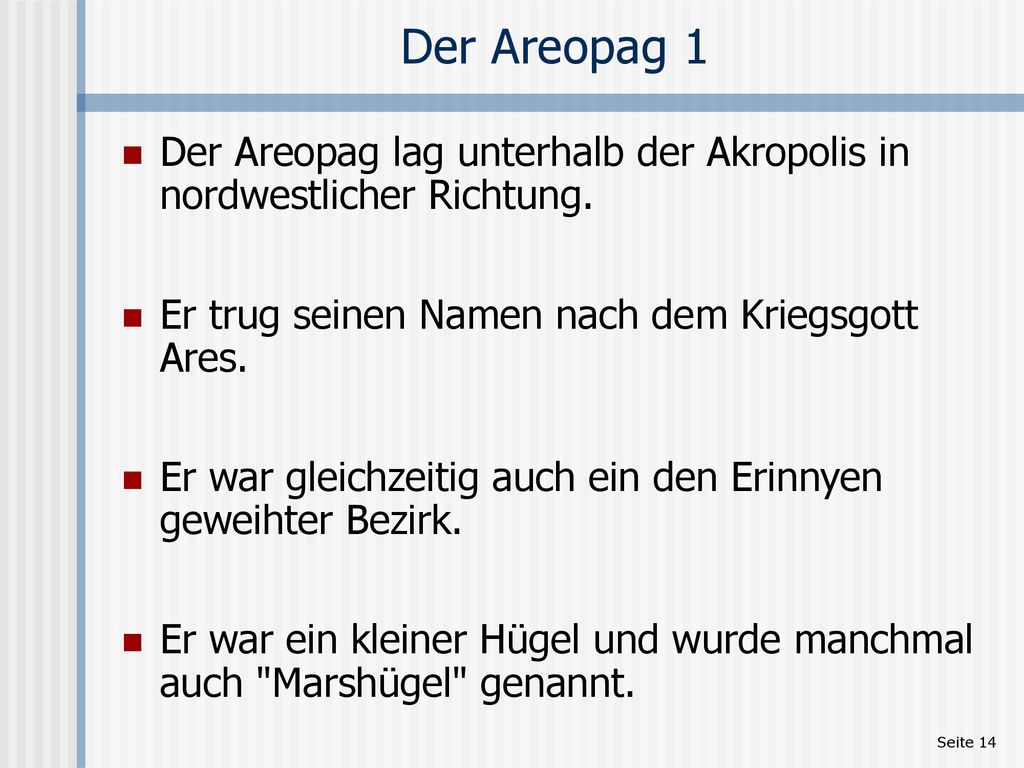 Der Areopag 1 Der Areopag lag unterhalb der Akropolis in nordwestlicher Richtung. Er trug seinen Namen nach dem Kriegsgott Ares.