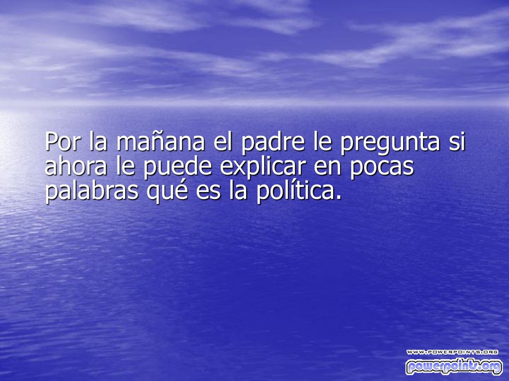 Por la mañana el padre le pregunta si ahora le puede explicar en pocas palabras qué es la política.