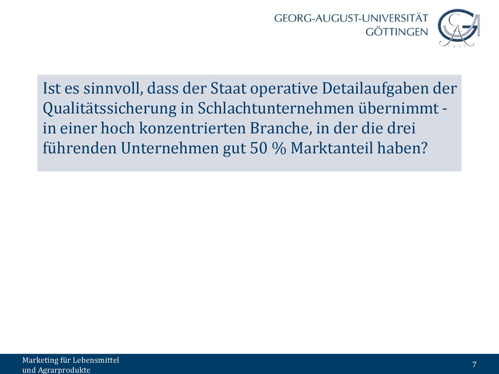 Ist es sinnvoll, dass der Staat operative Detailaufgaben der Qualitätssicherung in Schlachtunternehmen übernimmt - in einer hoch konzentrierten Branche, in der die drei führenden Unternehmen gut 50 % Marktanteil haben