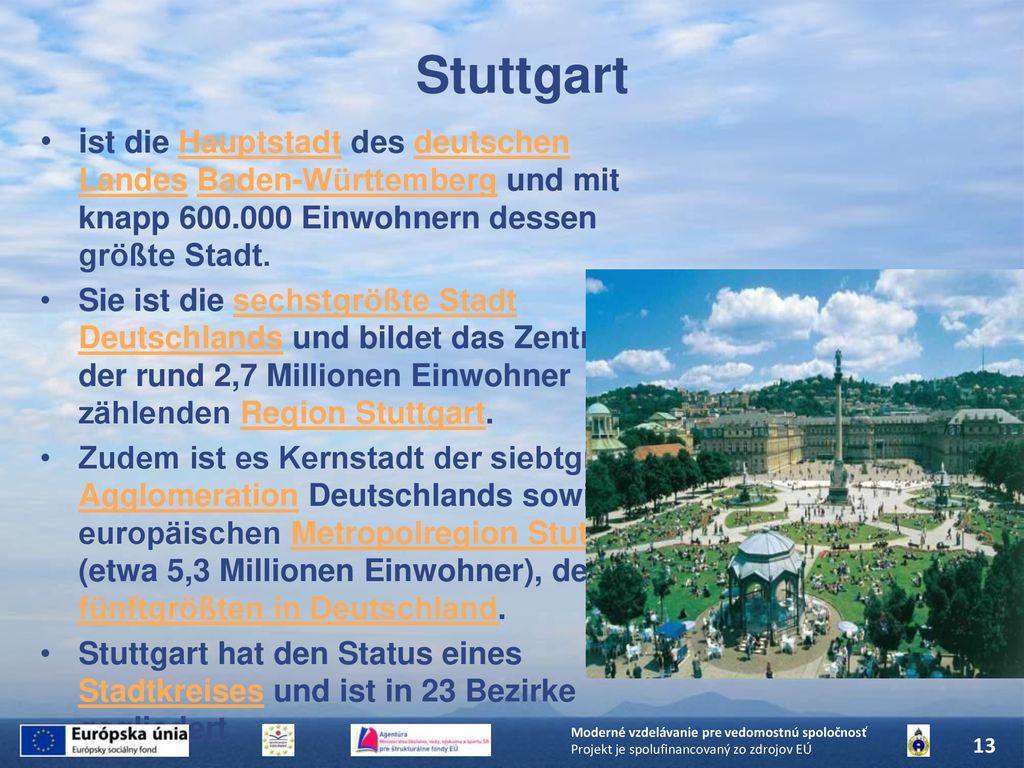 Stuttgart ist die Hauptstadt des deutschen Landes Baden-Württemberg und mit knapp Einwohnern dessen größte Stadt.