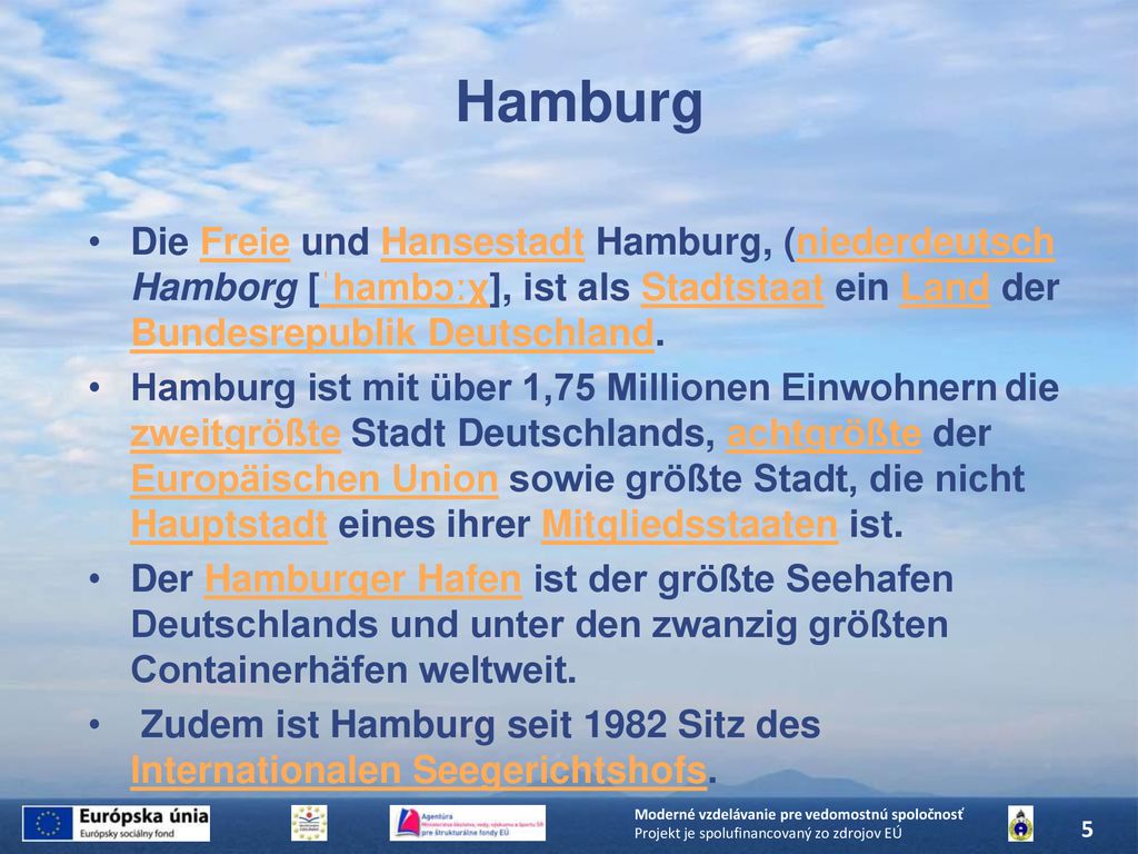 Hamburg Die Freie und Hansestadt Hamburg, (niederdeutsch Hamborg [ˈhambɔːχ], ist als Stadtstaat ein Land der Bundesrepublik Deutschland.