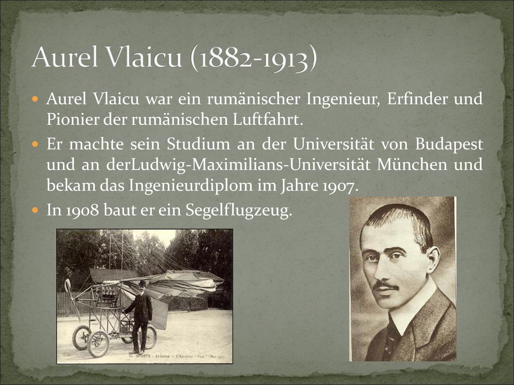 Aurel Vlaicu ( ) Aurel Vlaicu war ein rumänischer Ingenieur, Erfinder und Pionier der rumänischen Luftfahrt.