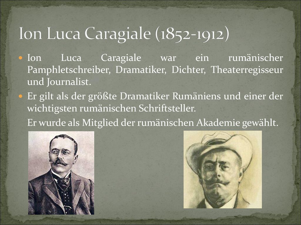 Ion Luca Caragiale ( ) Ion Luca Caragiale war ein rumänischer Pamphletschreiber, Dramatiker, Dichter, Theaterregisseur und Journalist.