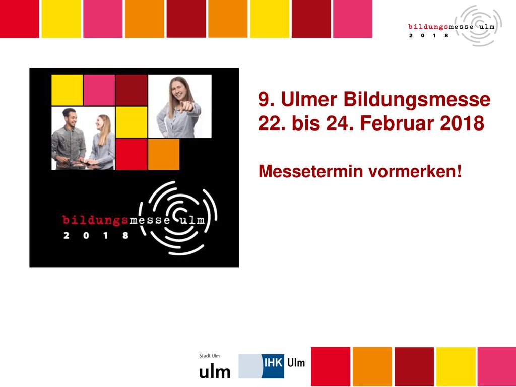 9. Ulmer Bildungsmesse 22. bis 24. Februar 2018 Messetermin vormerken!