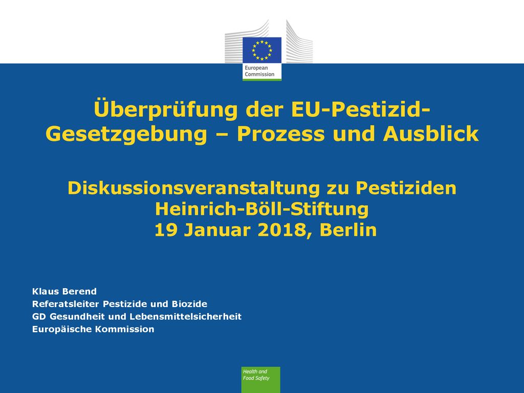 Überprüfung der EU-Pestizid-Gesetzgebung – Prozess und Ausblick Diskussionsveranstaltung zu Pestiziden Heinrich-Böll-Stiftung 19 Januar 2018, Berlin