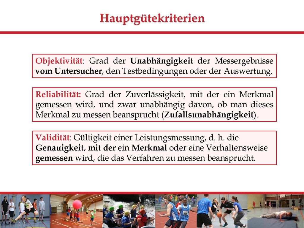 Hauptgütekriterien Objektivität: Grad der Unabhängigkeit der Messergebnisse vom Untersucher, den Testbedingungen oder der Auswertung.
