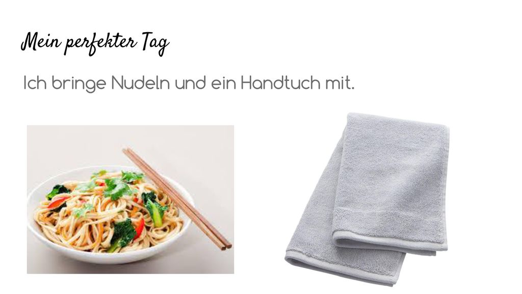 Mein perfekter Tag Ich bringe Nudeln und ein Handtuch mit.
