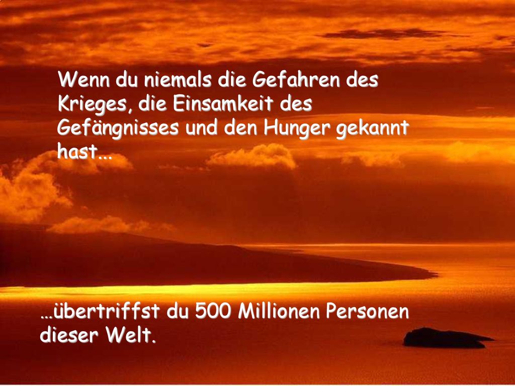 Wenn du niemals die Gefahren des Krieges, die Einsamkeit des Gefängnisses und den Hunger gekannt hast...