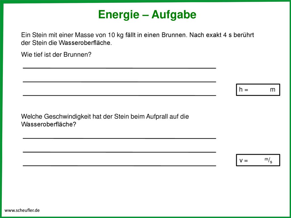 Energie – Aufgabe Ein Stein mit einer Masse von 10 kg fällt in einen Brunnen. Nach exakt 4 s berührt der Stein die Wasseroberfläche.