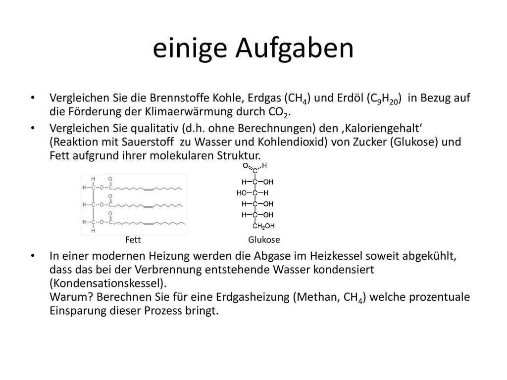 einige Aufgaben Vergleichen Sie die Brennstoffe Kohle, Erdgas (CH4) und Erdöl (C9H20) in Bezug auf die Förderung der Klimaerwärmung durch CO2.