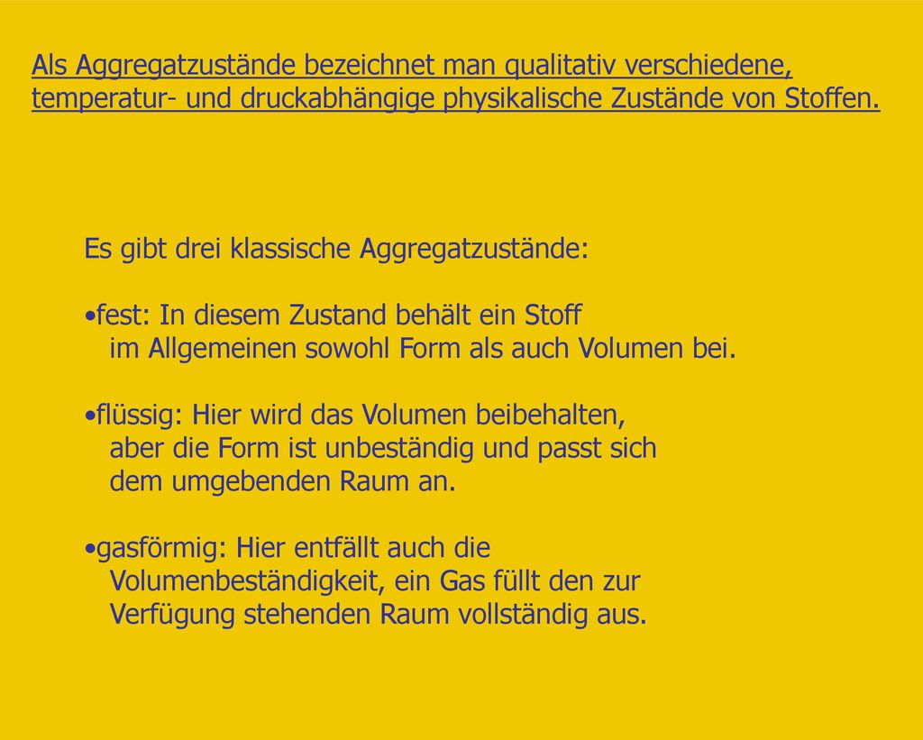Als Aggregatzustände bezeichnet man qualitativ verschiedene, temperatur- und druckabhängige physikalische Zustände von Stoffen.