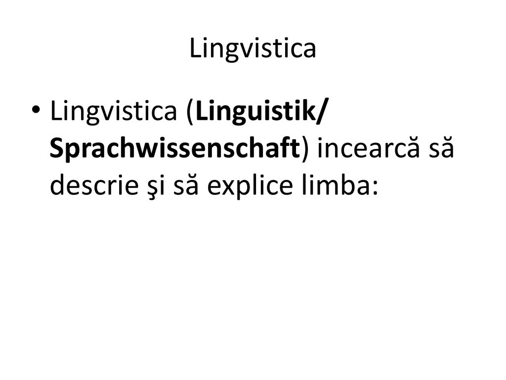 Lingvistica Lingvistica (Linguistik/ Sprachwissenschaft) incearcă să descrie şi să explice limba: