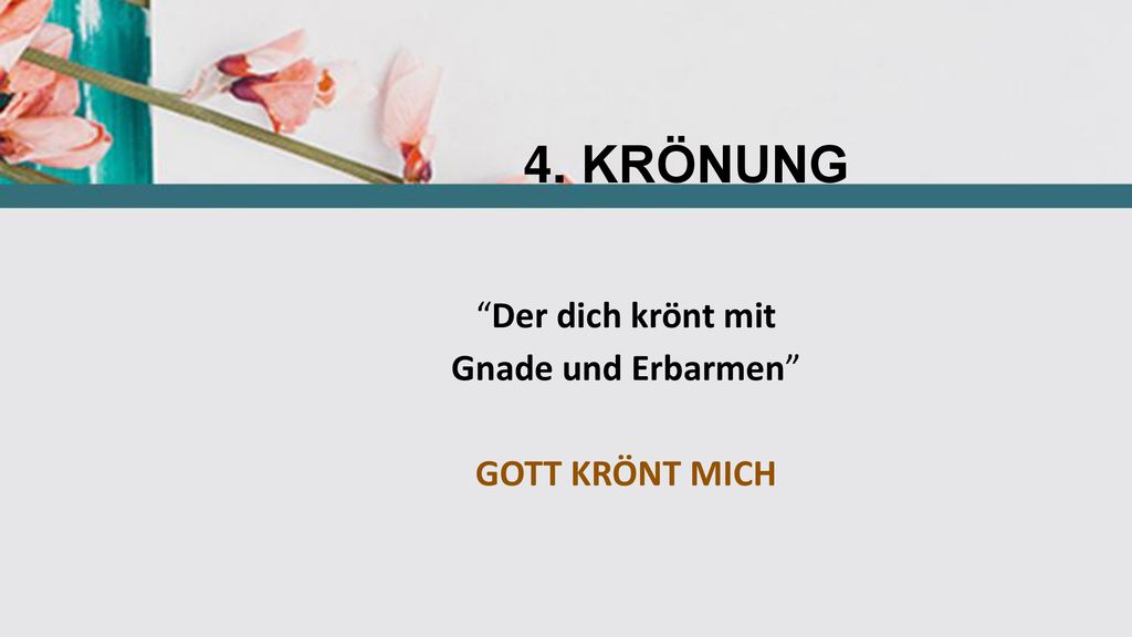 4. KRÖNUNG Der dich krönt mit Gnade und Erbarmen GOTT KRÖNT MICH