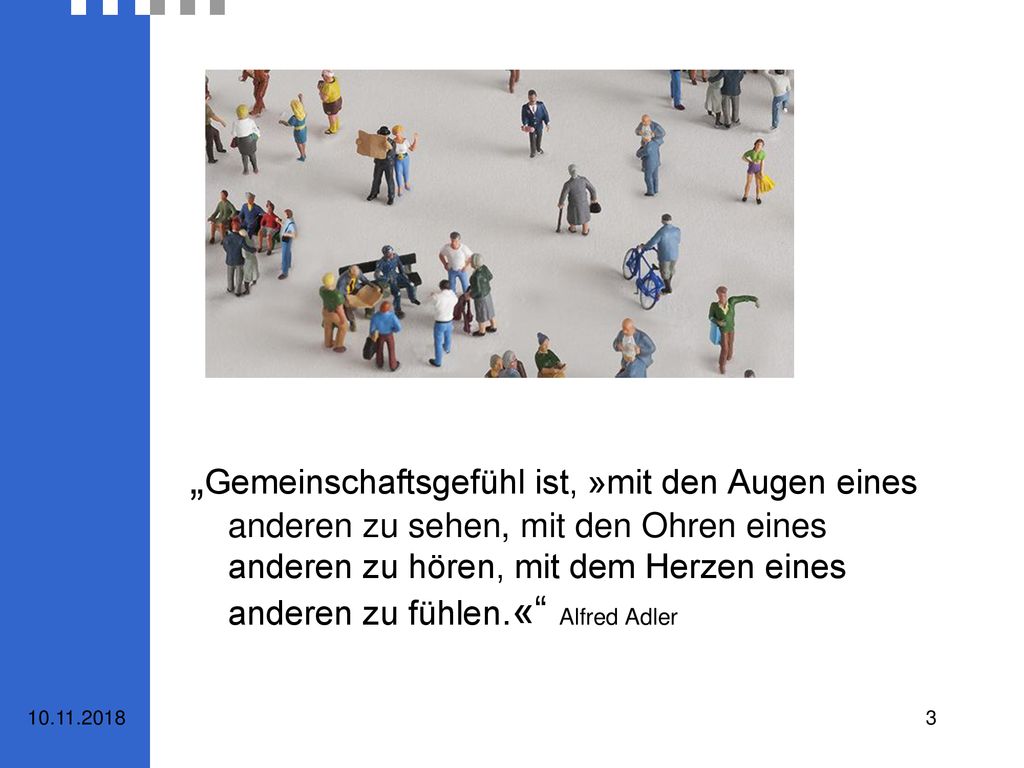 „Gemeinschaftsgefühl ist, »mit den Augen eines anderen zu sehen, mit den Ohren eines anderen zu hören, mit dem Herzen eines anderen zu fühlen.« Alfred Adler