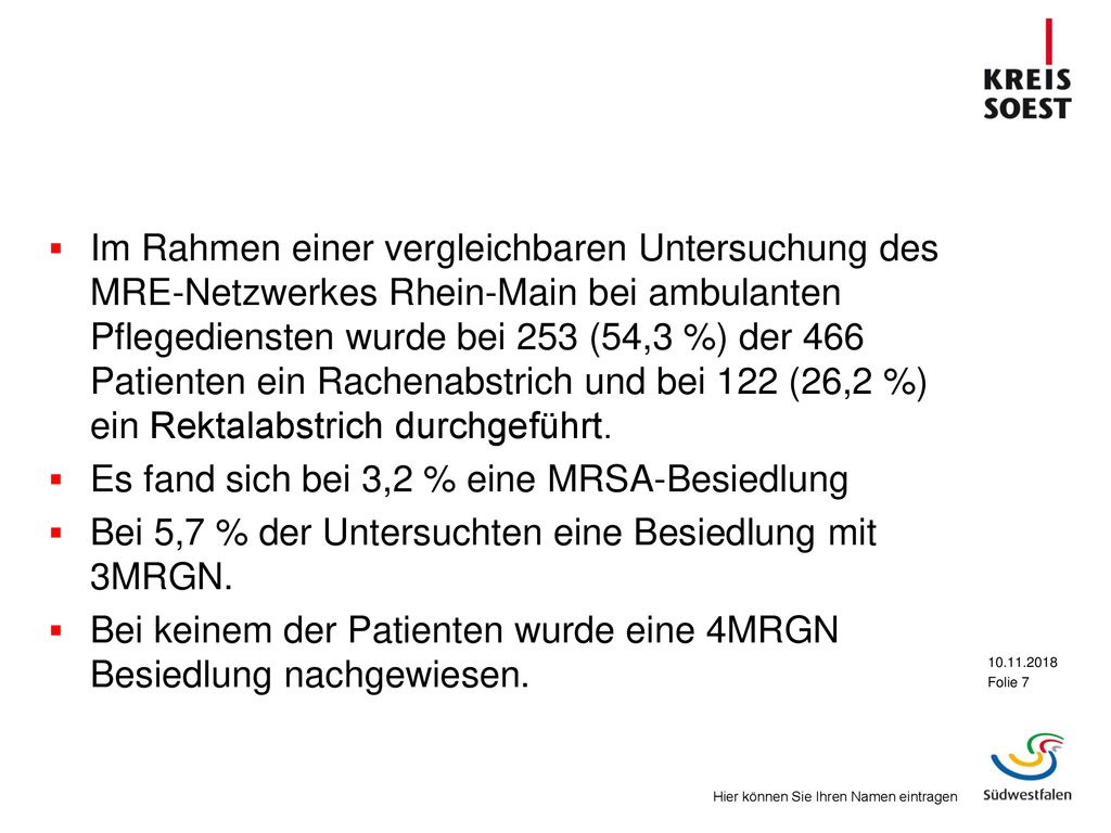 Im Rahmen einer vergleichbaren Untersuchung des MRE-Netzwerkes Rhein-Main bei ambulanten Pflegediensten wurde bei 253 (54,3 %) der 466 Patienten ein Rachenabstrich und bei 122 (26,2 %) ein Rektalabstrich durchgeführt.