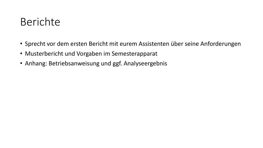 Berichte Sprecht vor dem ersten Bericht mit eurem Assistenten über seine Anforderungen. Musterbericht und Vorgaben im Semesterapparat.
