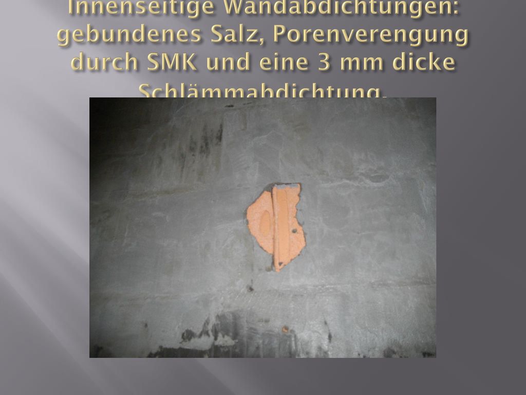 Innenseitige Wandabdichtungen: gebundenes Salz, Porenverengung durch SMK und eine 3 mm dicke Schlämmabdichtung.