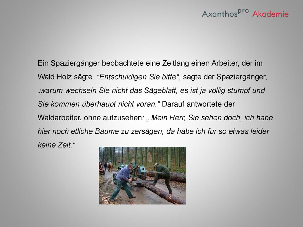 Ein Spaziergänger beobachtete eine Zeitlang einen Arbeiter, der im Wald Holz sägte.