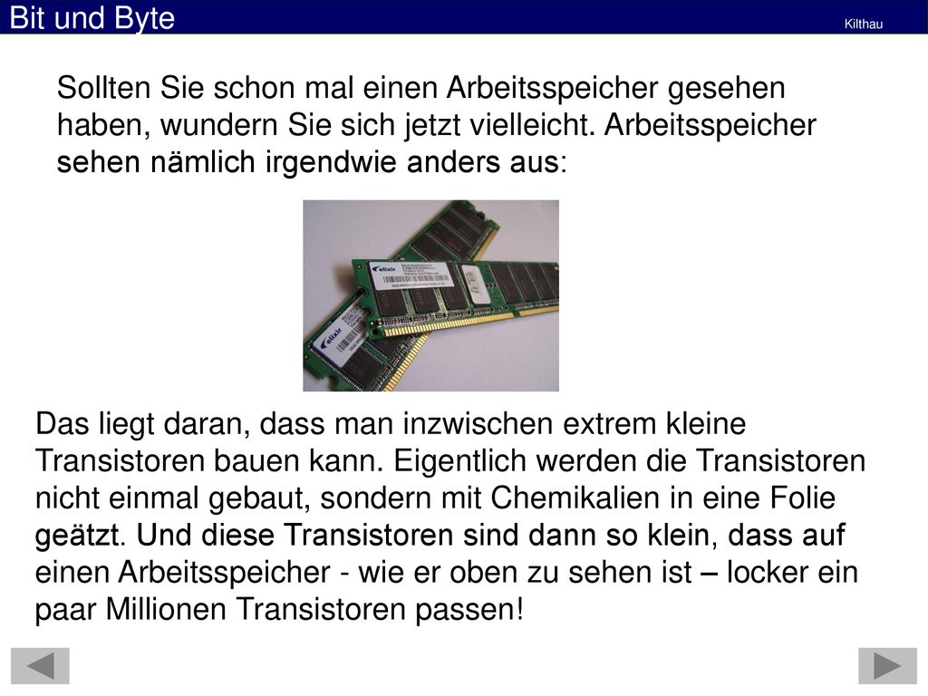 Sollten Sie schon mal einen Arbeitsspeicher gesehen haben, wundern Sie sich jetzt vielleicht. Arbeitsspeicher sehen nämlich irgendwie anders aus: