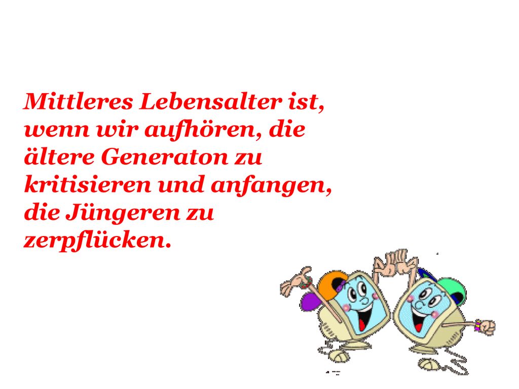 Mittleres Lebensalter ist, wenn wir aufhören, die ältere Generaton zu kritisieren und anfangen, die Jüngeren zu zerpflücken.
