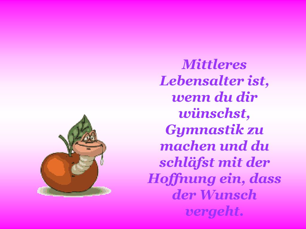 Mittleres Lebensalter ist, wenn du dir wünschst, Gymnastik zu machen und du schläfst mit der Hoffnung ein, dass der Wunsch vergeht.