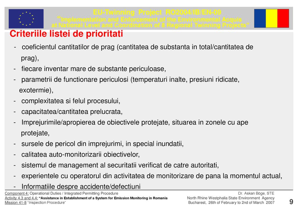 Criteriile listei de prioritati - coeficientul cantitatilor de prag (cantitatea de substanta in total/cantitatea de prag), - fiecare inventar mare de substante periculoase, - parametrii de functionare periculosi (temperaturi inalte, presiuni ridicate, exotermie), - complexitatea si felul procesului, - capacitatea/cantitatea prelucrata, - Imprejurimile/apropierea de obiectivele protejate, situarea in zonele cu ape protejate, - sursele de pericol din imprejurimi, in special inundatii, - calitatea auto-monitorizarii obiectivelor, - sistemul de management al securitatii verificat de catre autoritati, - experientele cu operatorul din activitatea de monitorizare de pana la momentul actual, - Informatiile despre accidente/defectiuni