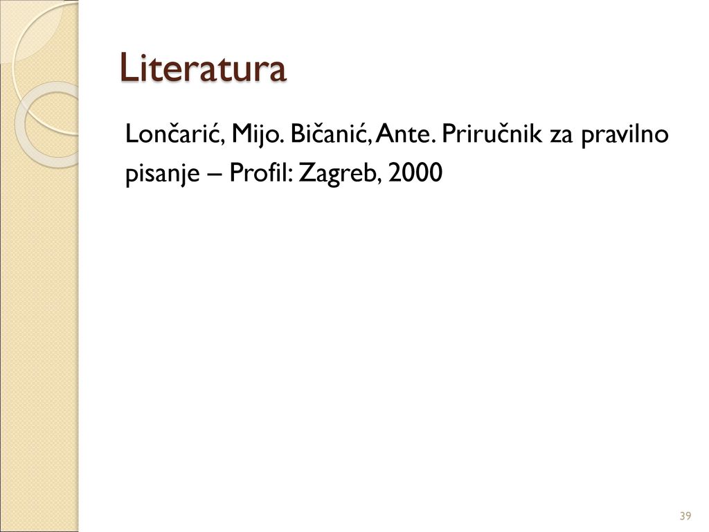 Literatura Lončarić, Mijo. Bičanić, Ante. Priručnik za pravilno pisanje – Profil: Zagreb, 2000