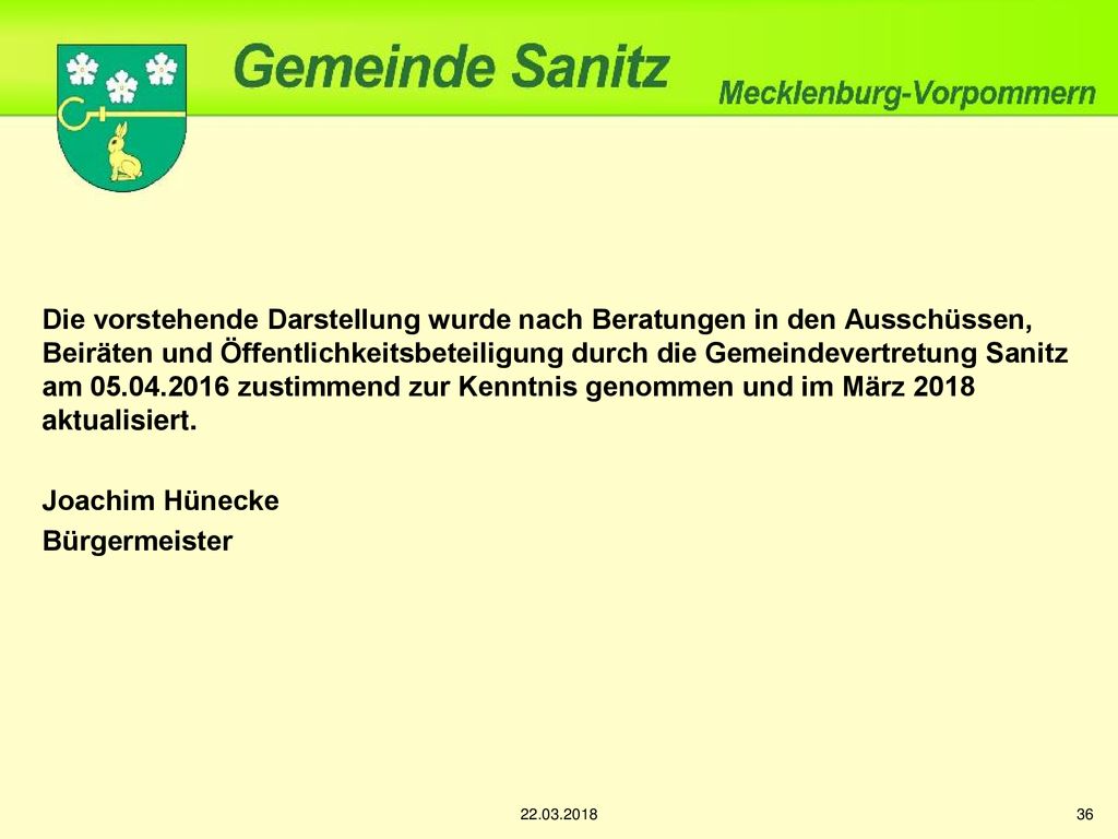 Die vorstehende Darstellung wurde nach Beratungen in den Ausschüssen, Beiräten und Öffentlichkeitsbeteiligung durch die Gemeindevertretung Sanitz am zustimmend zur Kenntnis genommen und im März 2018 aktualisiert.