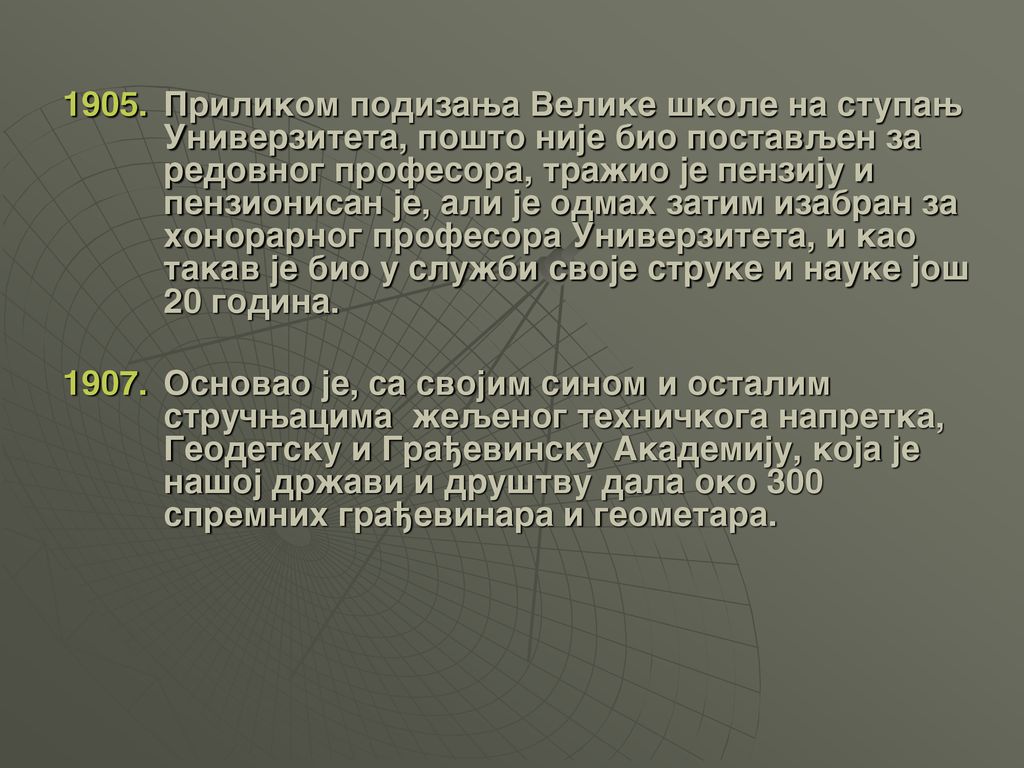 1905. Prilikom podizawa Velike {kole na stupaw Univerziteta, po{to nije bio postavqen za redovnog profesora, tra`io je penziju i penzionisan je, ali je odmah zatim izabran za honorarnog profesora Univerziteta, i kao takav je bio u slu`bi svoje struke i nauke jo{ 20 godina.