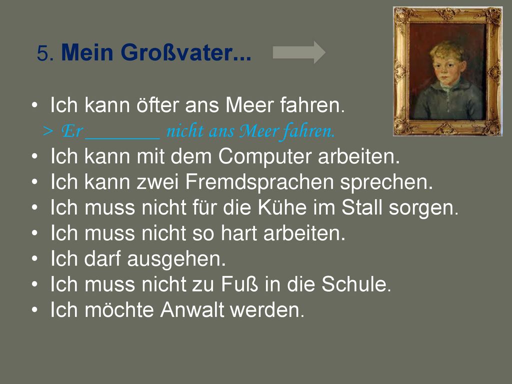5. Mein Großvater... Ich kann öfter ans Meer fahren. > Er _______ nicht ans Meer fahren. Ich kann mit dem Computer arbeiten.