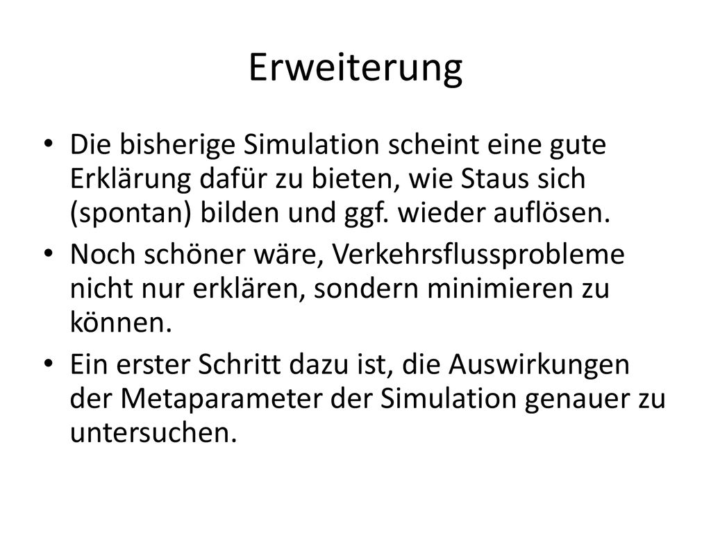 Erweiterung Die bisherige Simulation scheint eine gute Erklärung dafür zu bieten, wie Staus sich (spontan) bilden und ggf. wieder auflösen.