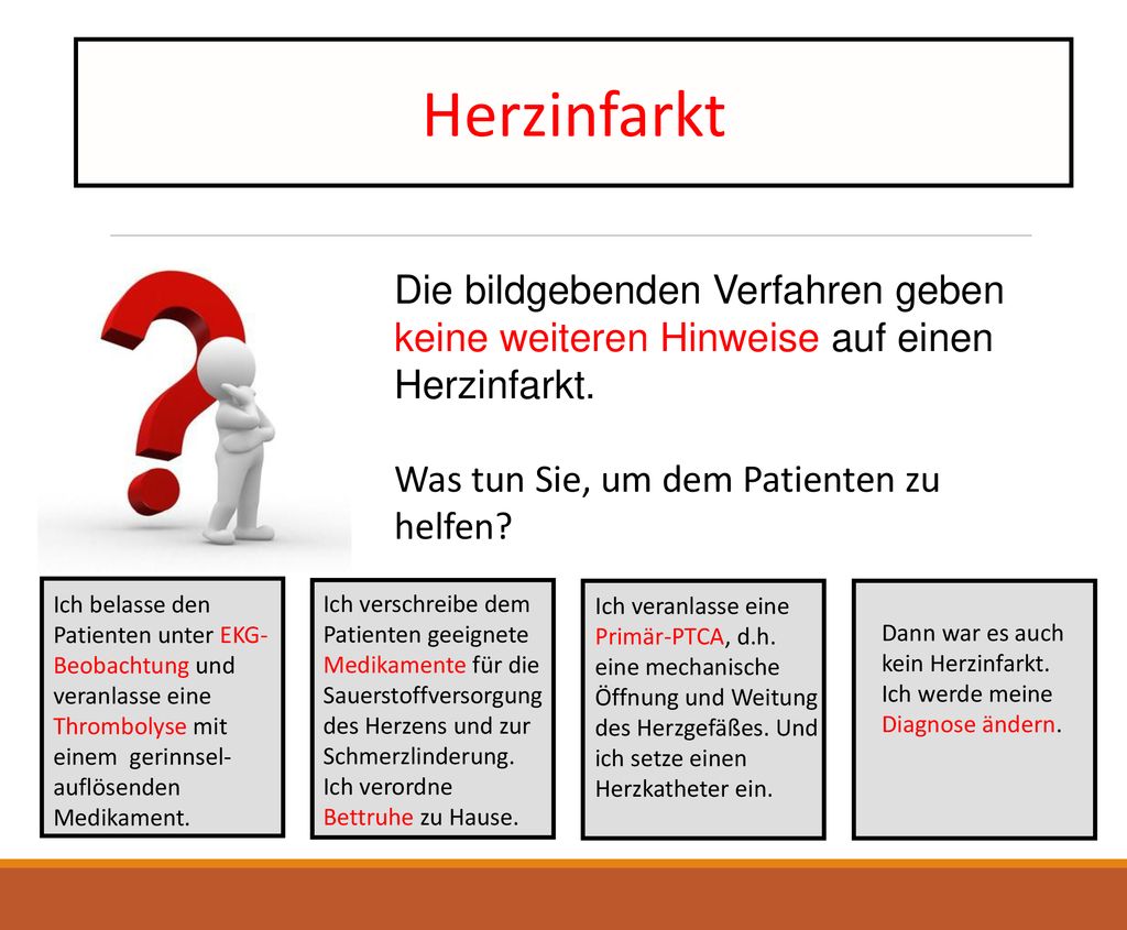 Herzinfarkt Die bildgebenden Verfahren geben keine weiteren Hinweise auf einen Herzinfarkt. Was tun Sie, um dem Patienten zu helfen