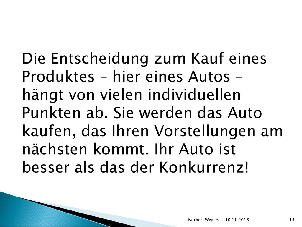 Die Entscheidung zum Kauf eines Produktes – hier eines Autos – hängt von vielen individuellen Punkten ab. Sie werden das Auto kaufen, das Ihren Vorstellungen am nächsten kommt. Ihr Auto ist besser als das der Konkurrenz!
