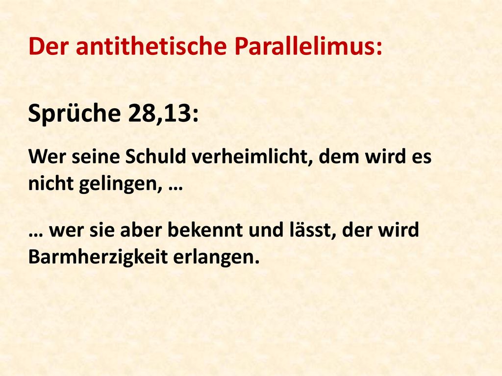 Der antithetische Parallelimus: Sprüche 28,13: Wer seine Schuld verheimlicht, dem wird es nicht gelingen, … … wer sie aber bekennt und lässt, der wird Barmherzigkeit erlangen.