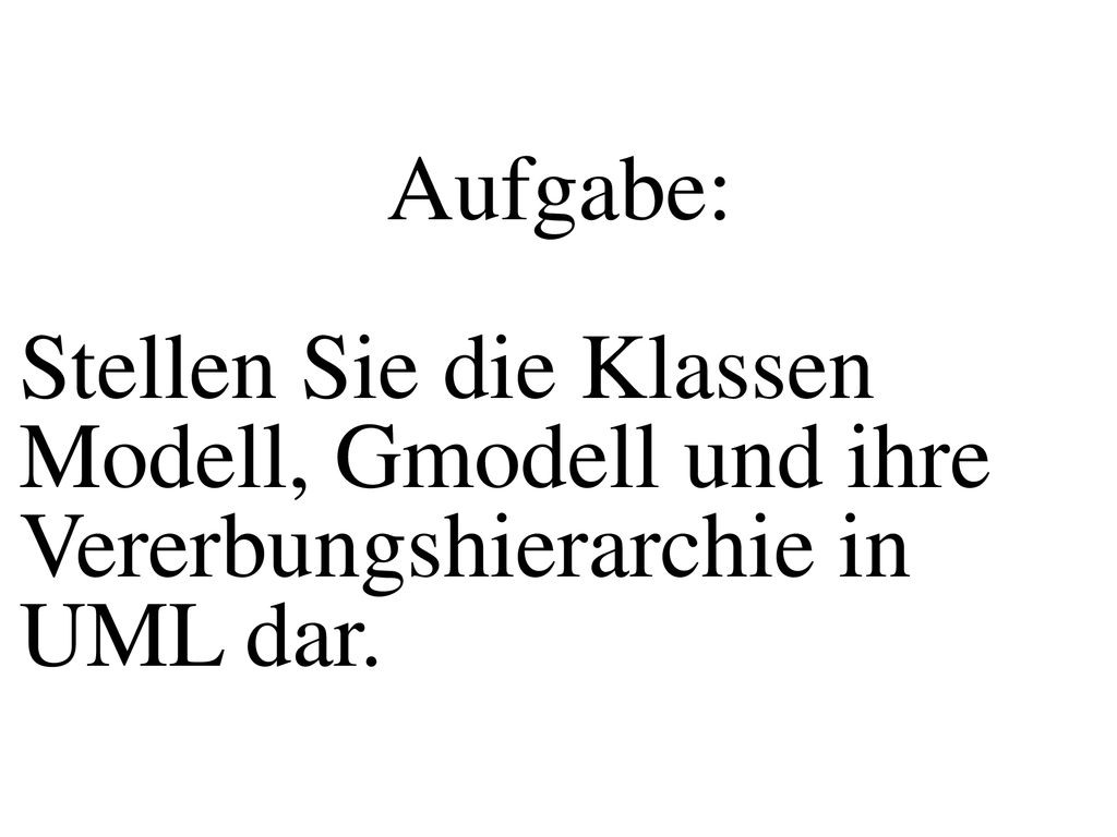Aufgabe: Stellen Sie die Klassen Modell, Gmodell und ihre Vererbungshierarchie in UML dar.
