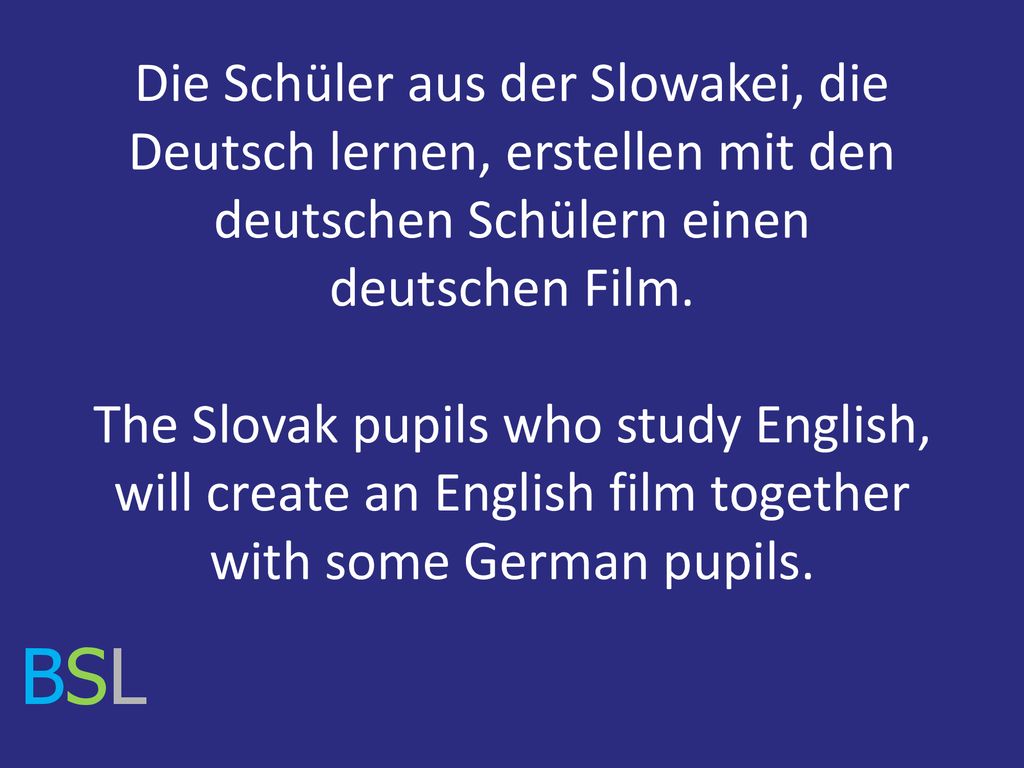Die Schüler aus der Slowakei, die Deutsch lernen, erstellen mit den deutschen Schülern einen deutschen Film. The Slovak pupils who study English, will create an English film together with some German pupils.