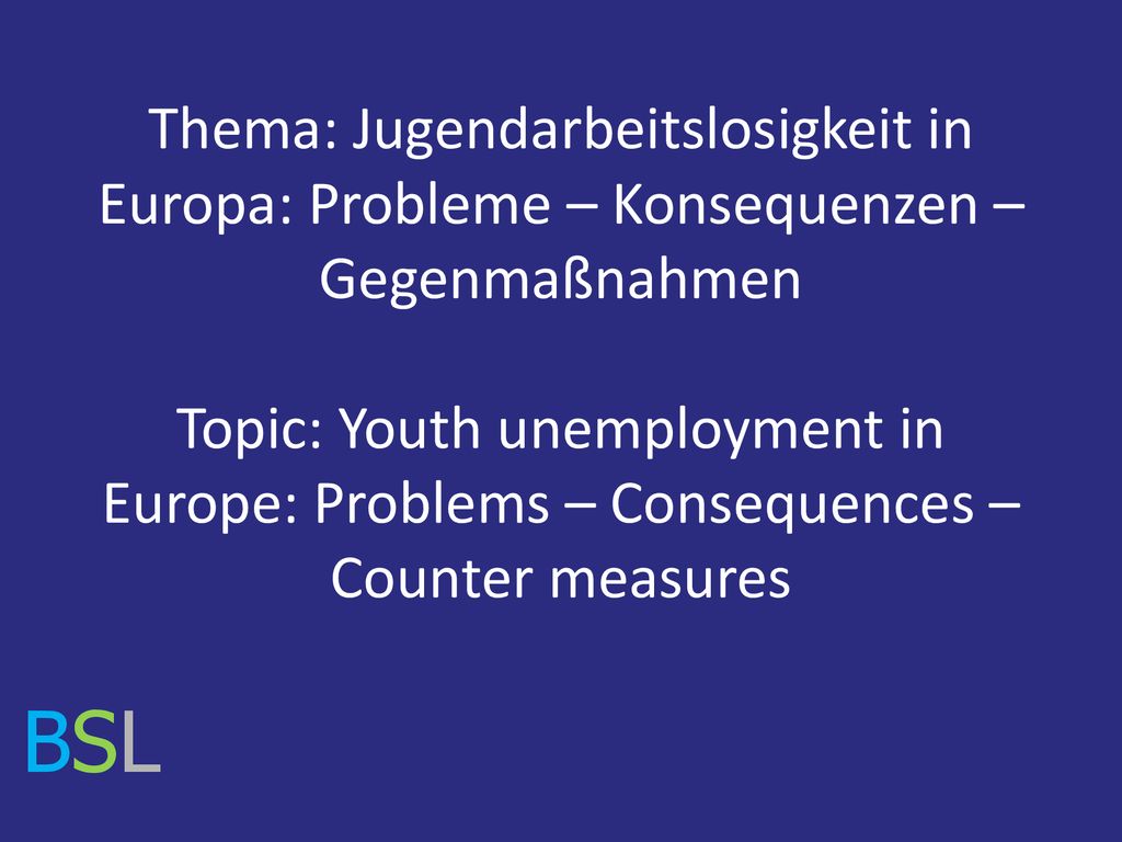 Thema: Jugendarbeitslosigkeit in Europa: Probleme – Konsequenzen – Gegenmaßnahmen Topic: Youth unemployment in Europe: Problems – Consequences – Counter measures