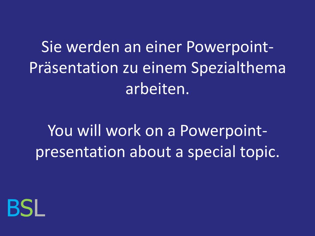 Sie werden an einer Powerpoint-Präsentation zu einem Spezialthema arbeiten. You will work on a Powerpoint-presentation about a special topic.