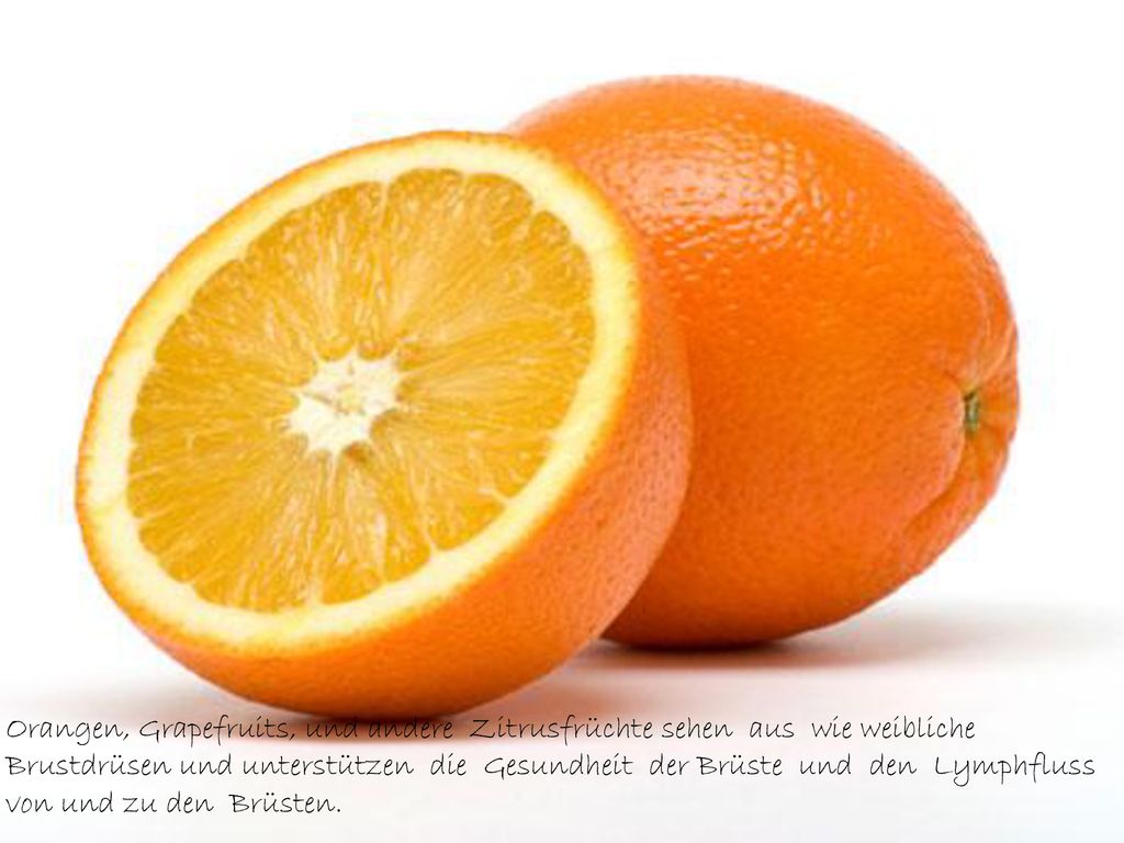 Orangen, Grapefruits, und andere Zitrusfrüchte sehen aus wie weibliche Brustdrüsen und unterstützen die Gesundheit der Brüste und den Lymphfluss von und zu den Brüsten.