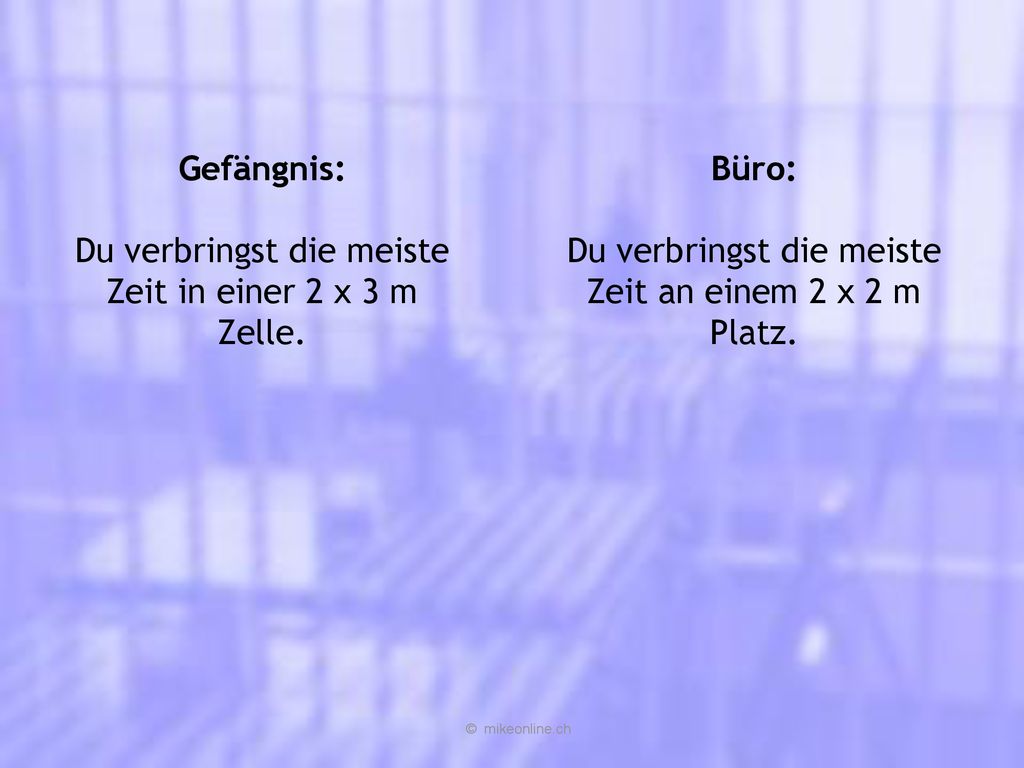 Du verbringst die meiste Zeit in einer 2 x 3 m Zelle. Büro: