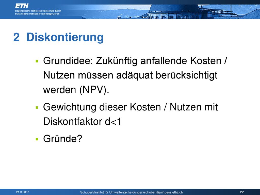 2 Diskontierung Grundidee: Zukünftig anfallende Kosten / Nutzen müssen adäquat berücksichtigt werden (NPV).