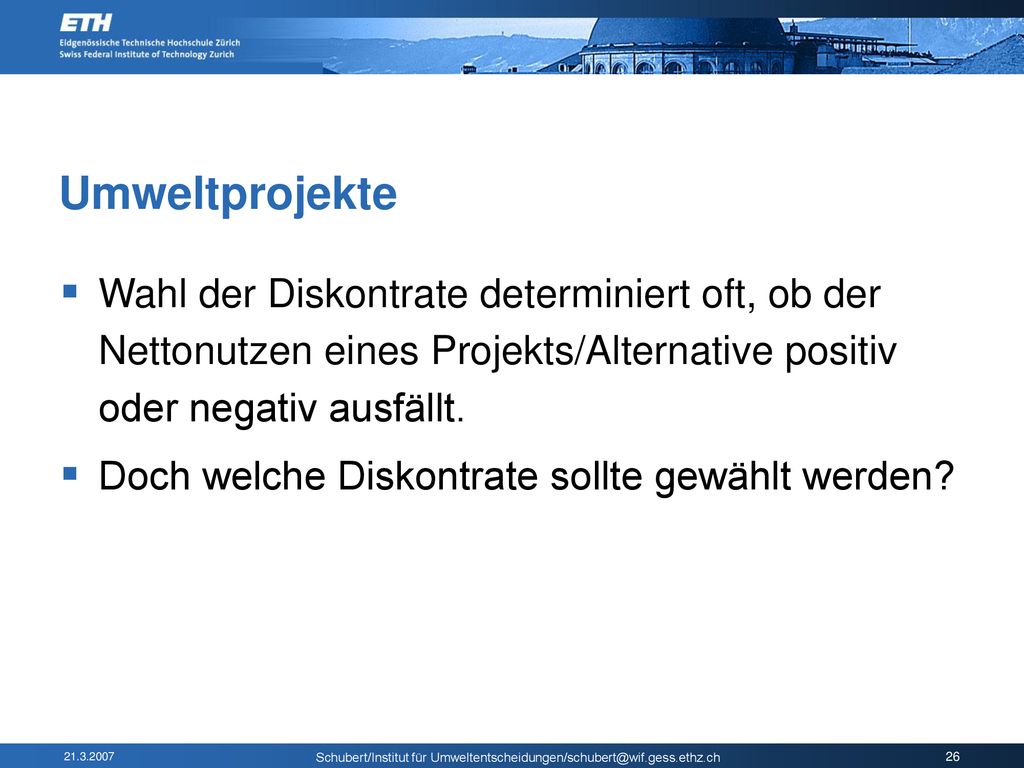 Umweltprojekte Wahl der Diskontrate determiniert oft, ob der Nettonutzen eines Projekts/Alternative positiv oder negativ ausfällt.